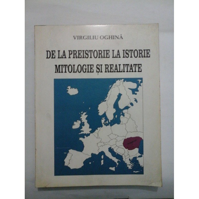 DE LA PREISTORIE LA ISTORIE MITOLOGIE SI REALITATE - VIRGILIU OGHINA